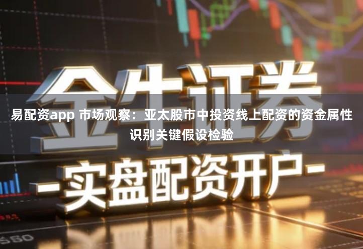 易配资app 市场观察：亚太股市中投资线上配资的资金属性识别关键假设检验