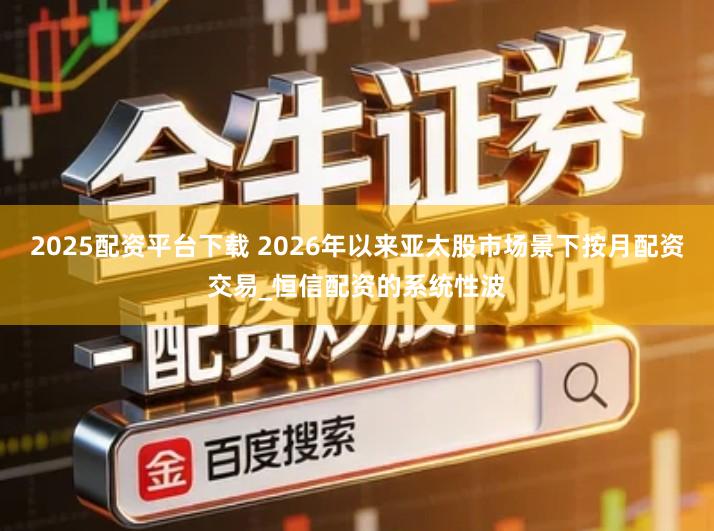 2025配资平台下载 2026年以来亚太股市场景下按月配资交易_恒信配资的系统性波