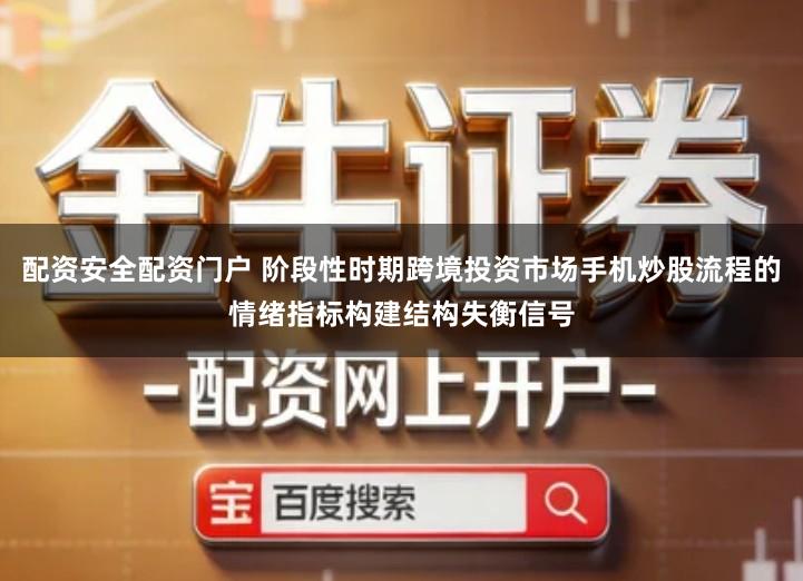 配资安全配资门户 阶段性时期跨境投资市场手机炒股流程的情绪指标构建结构失衡信号
