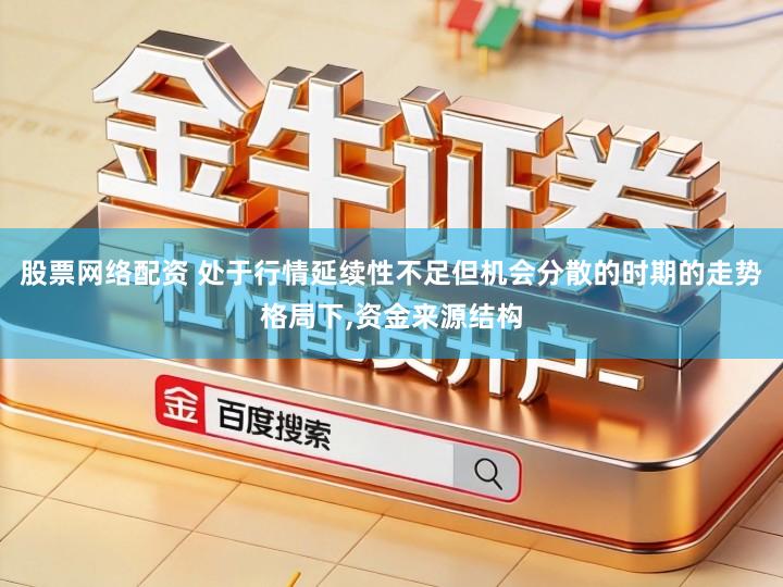 股票网络配资 处于行情延续性不足但机会分散的时期的走势格局下,资金来源结构