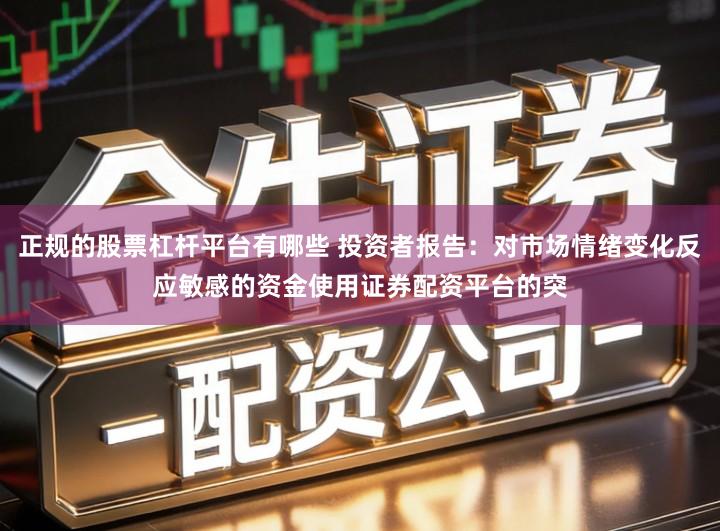 正规的股票杠杆平台有哪些 投资者报告:对市场情绪变化反应敏感的资金使用证券配资平台的突