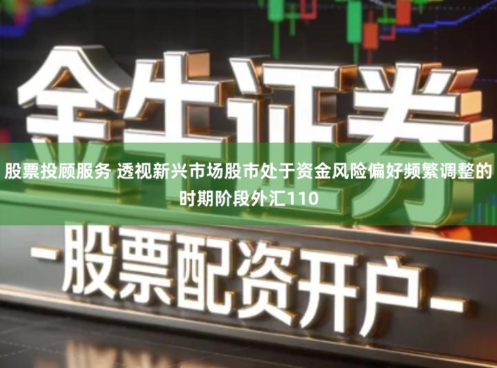 股票投顾服务 透视新兴市场股市处于资金风险偏好频繁调整的时期阶段外汇110