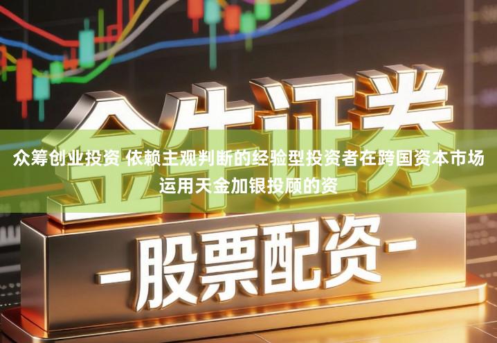 众筹创业投资 依赖主观判断的经验型投资者在跨国资本市场运用天金加银投顾的资