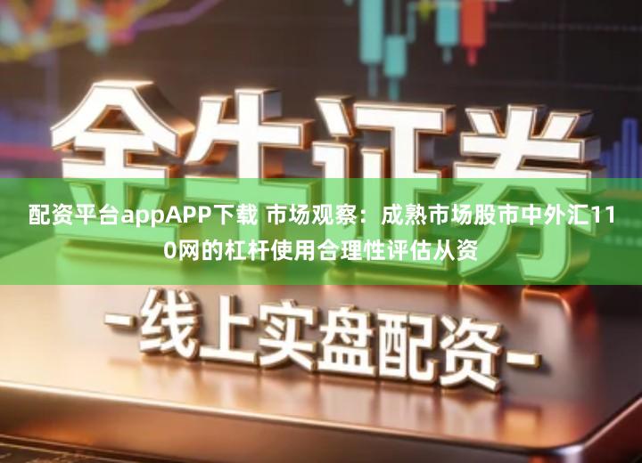 配资平台appAPP下载 市场观察：成熟市场股市中外汇110网的杠杆使用合理性评估从资