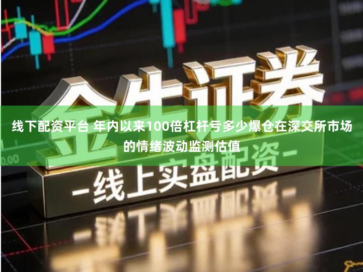 线下配资平台 年内以来100倍杠杆亏多少爆仓在深交所市场的情绪波动监测估值