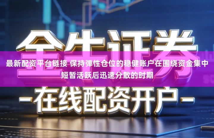 最新配资平台链接 保持弹性仓位的稳健账户在围绕资金集中短暂活跃后迅速分散的时期