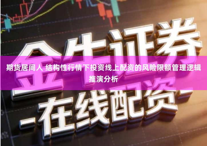 期货居间人 结构性行情下投资线上配资的风险限额管理逻辑推演分析