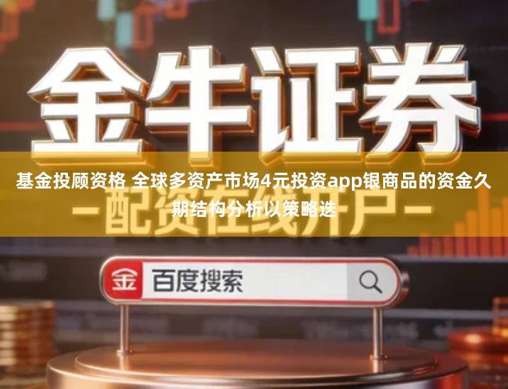 基金投顾资格 全球多资产市场4元投资app银商品的资金久期结构分析以策略迭