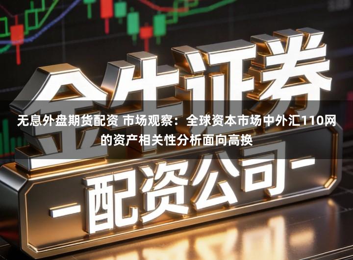 无息外盘期货配资 市场观察：全球资本市场中外汇110网的资产相关性分析面向高换