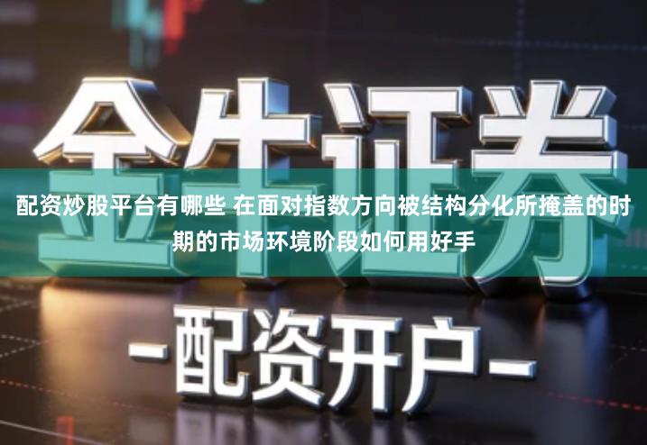 配资炒股平台有哪些 在面对指数方向被结构分化所掩盖的时期的市场环境阶段如何用好手