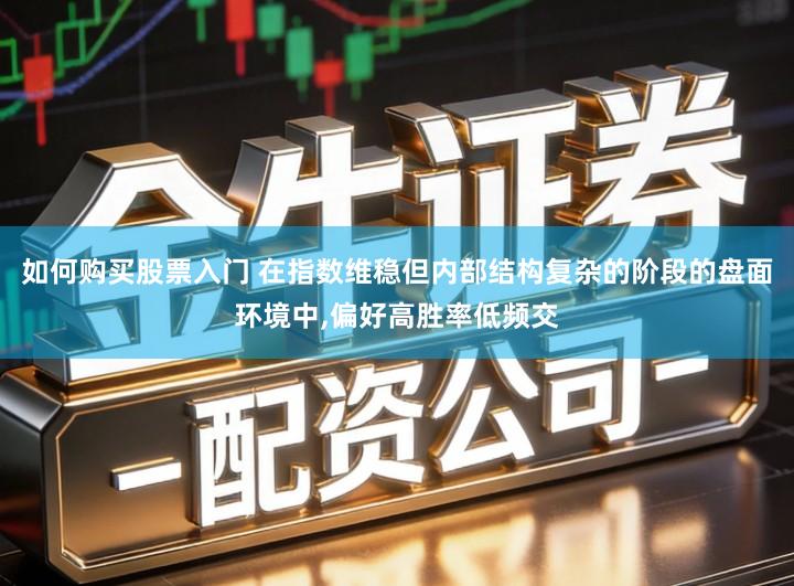 如何购买股票入门 在指数维稳但内部结构复杂的阶段的盘面环境中,偏好高胜率低频交