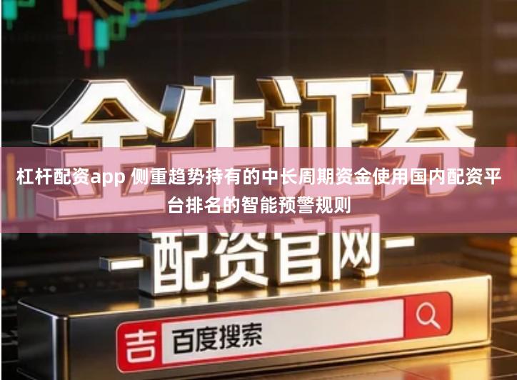 杠杆配资app 侧重趋势持有的中长周期资金使用国内配资平台排名的智能预警规则