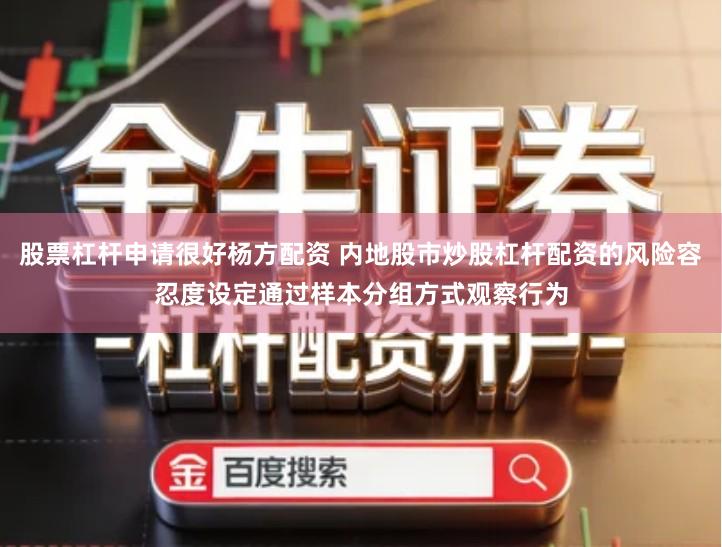 股票杠杆申请很好杨方配资 内地股市炒股杠杆配资的风险容忍度设定通过样本分组方式观察行为