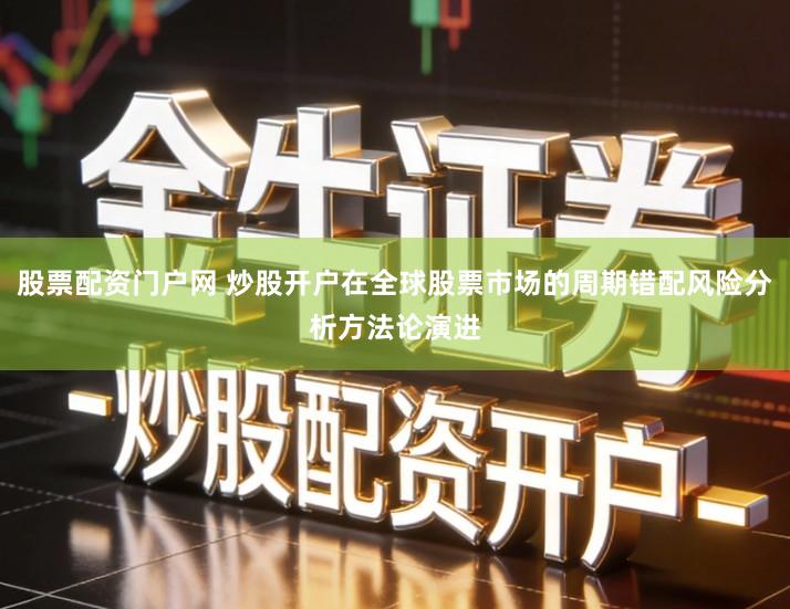 股票配资门户网 炒股开户在全球股票市场的周期错配风险分析方法论演进