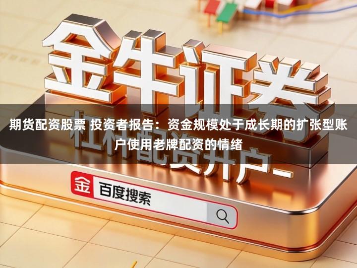 期货配资股票 投资者报告：资金规模处于成长期的扩张型账户使用老牌配资的情绪
