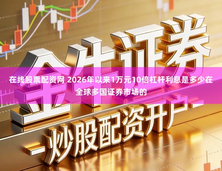 在线股票配资网 2026年以来1万元10倍杠杆利息是多少在全球多国证券市场的