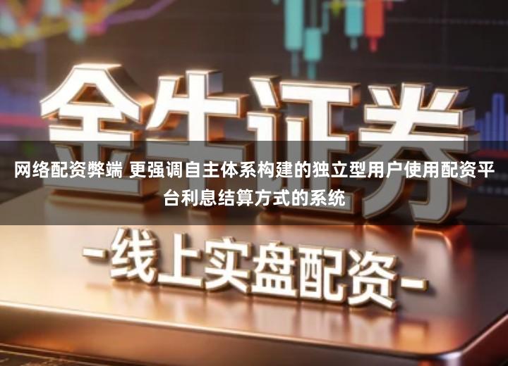 网络配资弊端 更强调自主体系构建的独立型用户使用配资平台利息结算方式的系统