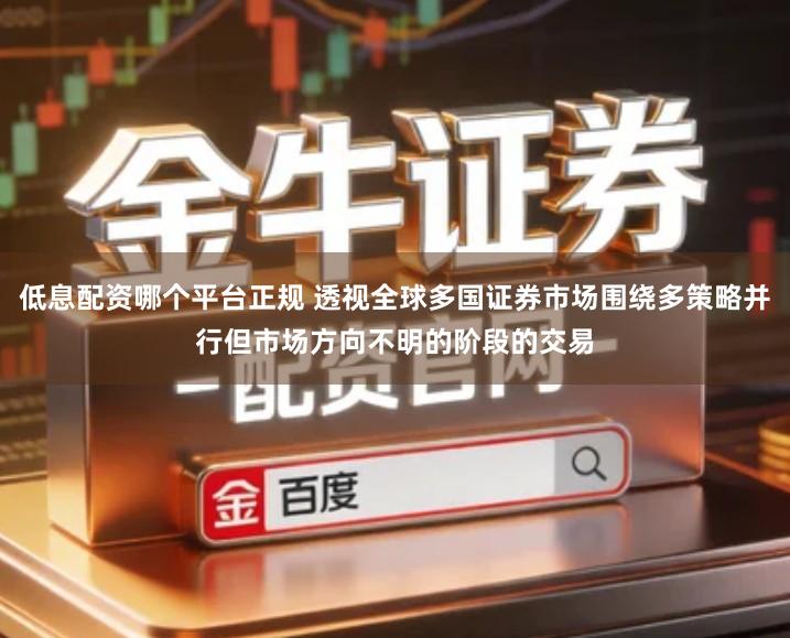 低息配资哪个平台正规 透视全球多国证券市场围绕多策略并行但市场方向不明的阶段的交易