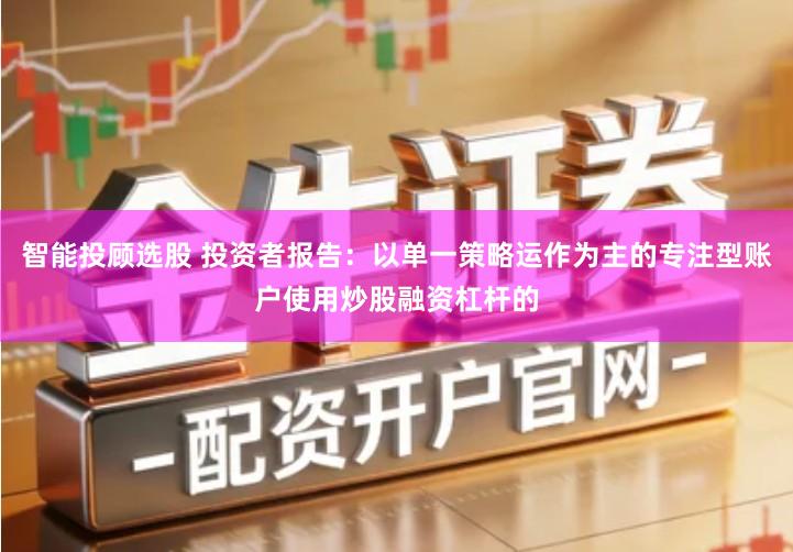 智能投顾选股 投资者报告：以单一策略运作为主的专注型账户使用炒股融资杠杆的