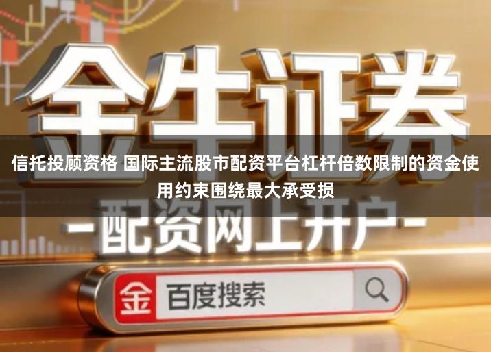 信托投顾资格 国际主流股市配资平台杠杆倍数限制的资金使用约束围绕最大承受损
