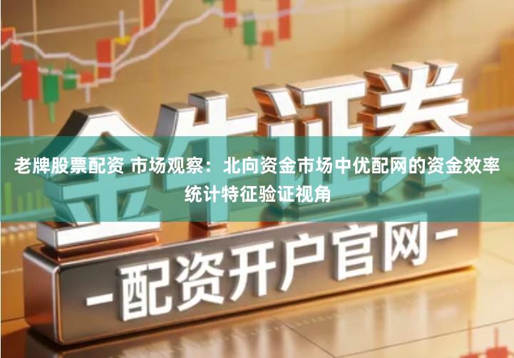 老牌股票配资 市场观察：北向资金市场中优配网的资金效率统计特征验证视角