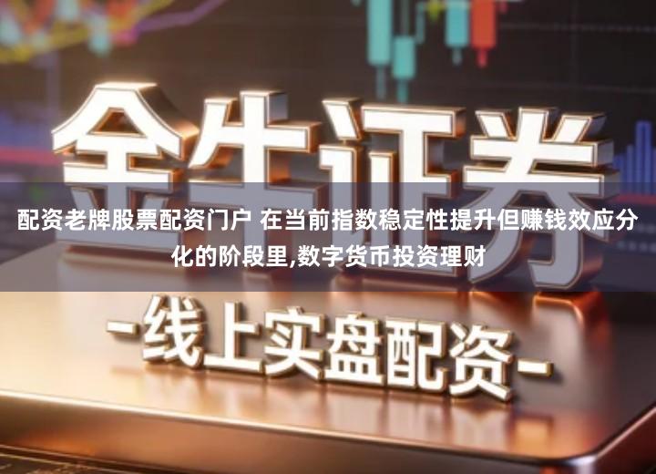 配资老牌股票配资门户 在当前指数稳定性提升但赚钱效应分化的阶段里,数字货币投资理财