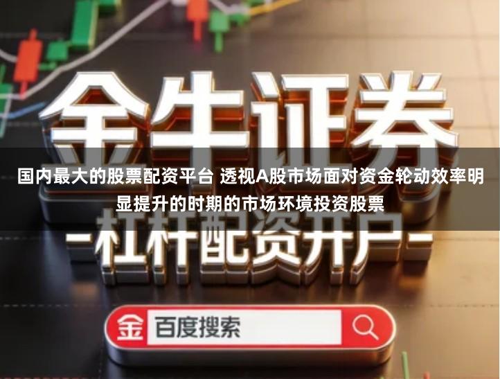 国内最大的股票配资平台 透视A股市场面对资金轮动效率明显提升的时期的市场环境投资股票